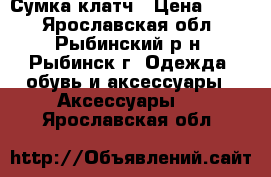 Сумка-клатч › Цена ­ 250 - Ярославская обл., Рыбинский р-н, Рыбинск г. Одежда, обувь и аксессуары » Аксессуары   . Ярославская обл.